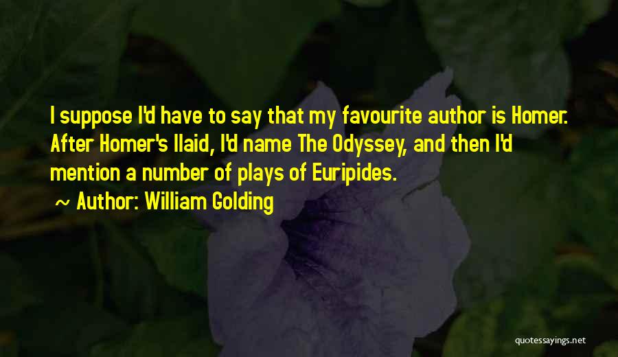 William Golding Quotes: I Suppose I'd Have To Say That My Favourite Author Is Homer. After Homer's Ilaid, I'd Name The Odyssey, And