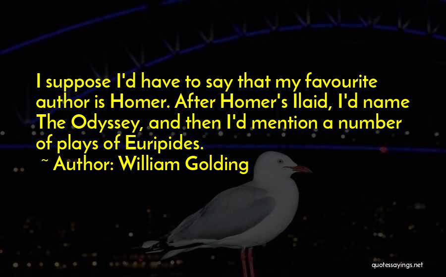 William Golding Quotes: I Suppose I'd Have To Say That My Favourite Author Is Homer. After Homer's Ilaid, I'd Name The Odyssey, And