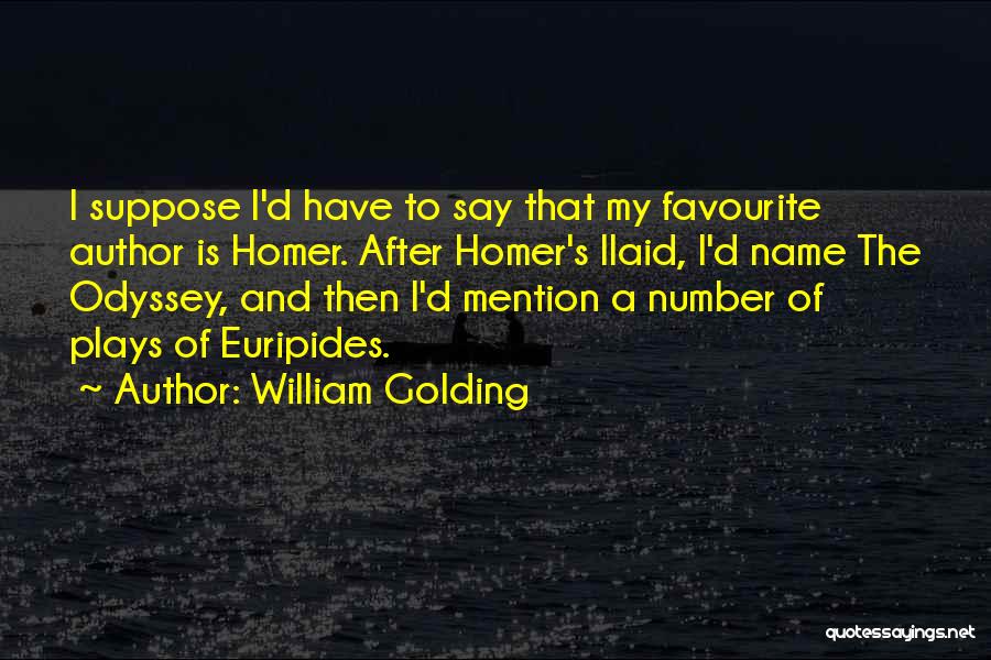 William Golding Quotes: I Suppose I'd Have To Say That My Favourite Author Is Homer. After Homer's Ilaid, I'd Name The Odyssey, And