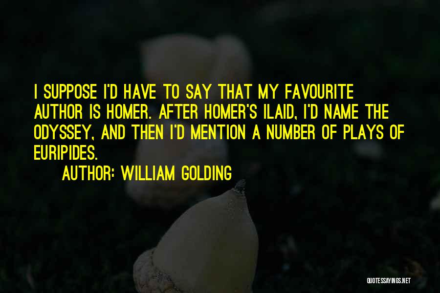 William Golding Quotes: I Suppose I'd Have To Say That My Favourite Author Is Homer. After Homer's Ilaid, I'd Name The Odyssey, And