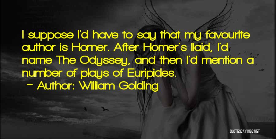 William Golding Quotes: I Suppose I'd Have To Say That My Favourite Author Is Homer. After Homer's Ilaid, I'd Name The Odyssey, And