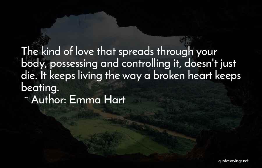 Emma Hart Quotes: The Kind Of Love That Spreads Through Your Body, Possessing And Controlling It, Doesn't Just Die. It Keeps Living The