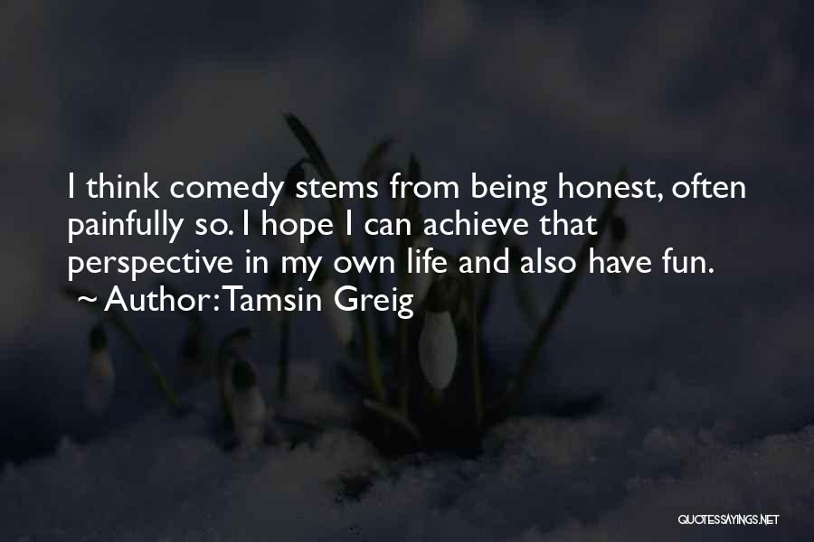 Tamsin Greig Quotes: I Think Comedy Stems From Being Honest, Often Painfully So. I Hope I Can Achieve That Perspective In My Own