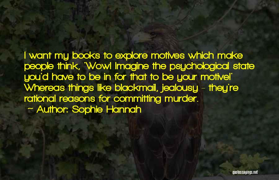 Sophie Hannah Quotes: I Want My Books To Explore Motives Which Make People Think, 'wow! Imagine The Psychological State You'd Have To Be