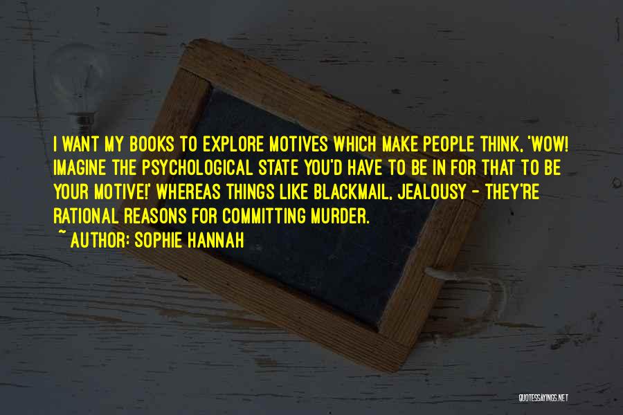 Sophie Hannah Quotes: I Want My Books To Explore Motives Which Make People Think, 'wow! Imagine The Psychological State You'd Have To Be