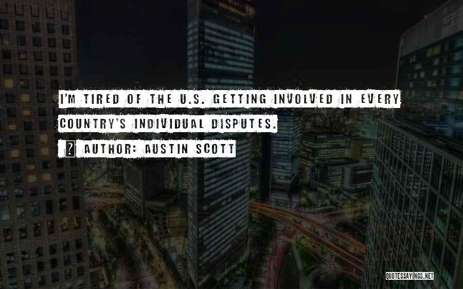 Austin Scott Quotes: I'm Tired Of The U.s. Getting Involved In Every Country's Individual Disputes.