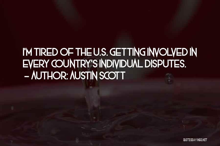 Austin Scott Quotes: I'm Tired Of The U.s. Getting Involved In Every Country's Individual Disputes.