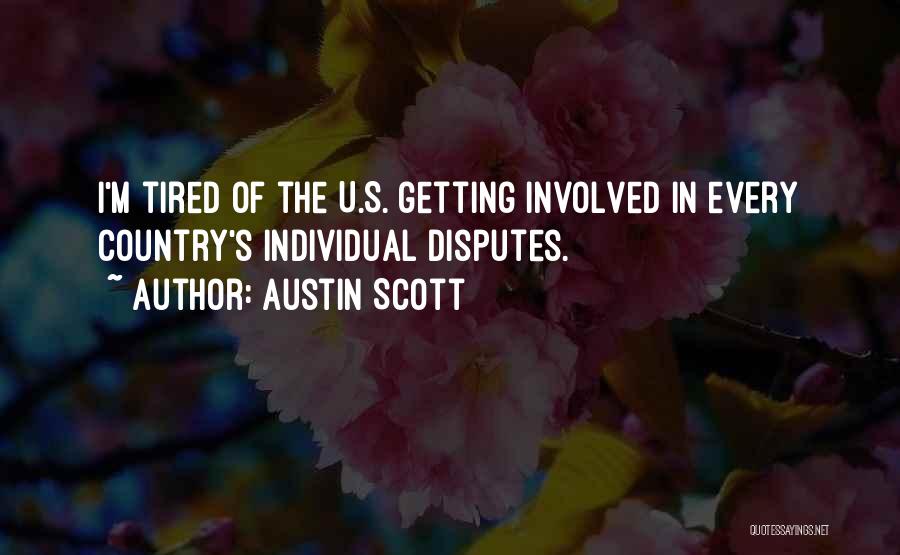 Austin Scott Quotes: I'm Tired Of The U.s. Getting Involved In Every Country's Individual Disputes.