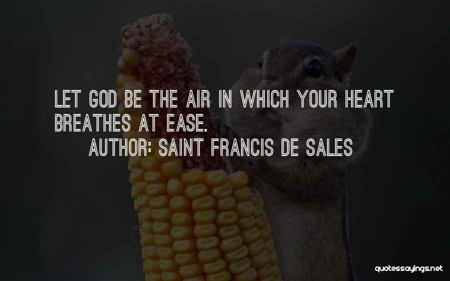 Saint Francis De Sales Quotes: Let God Be The Air In Which Your Heart Breathes At Ease.