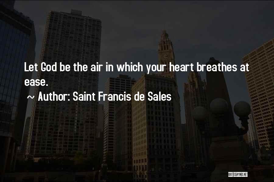 Saint Francis De Sales Quotes: Let God Be The Air In Which Your Heart Breathes At Ease.