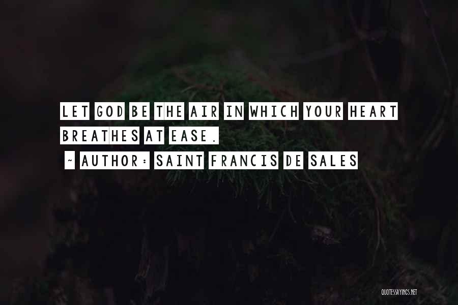 Saint Francis De Sales Quotes: Let God Be The Air In Which Your Heart Breathes At Ease.