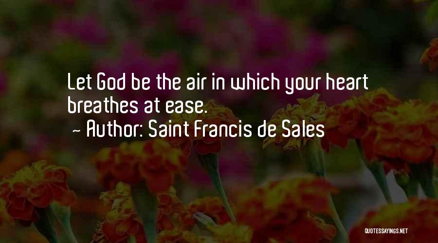 Saint Francis De Sales Quotes: Let God Be The Air In Which Your Heart Breathes At Ease.