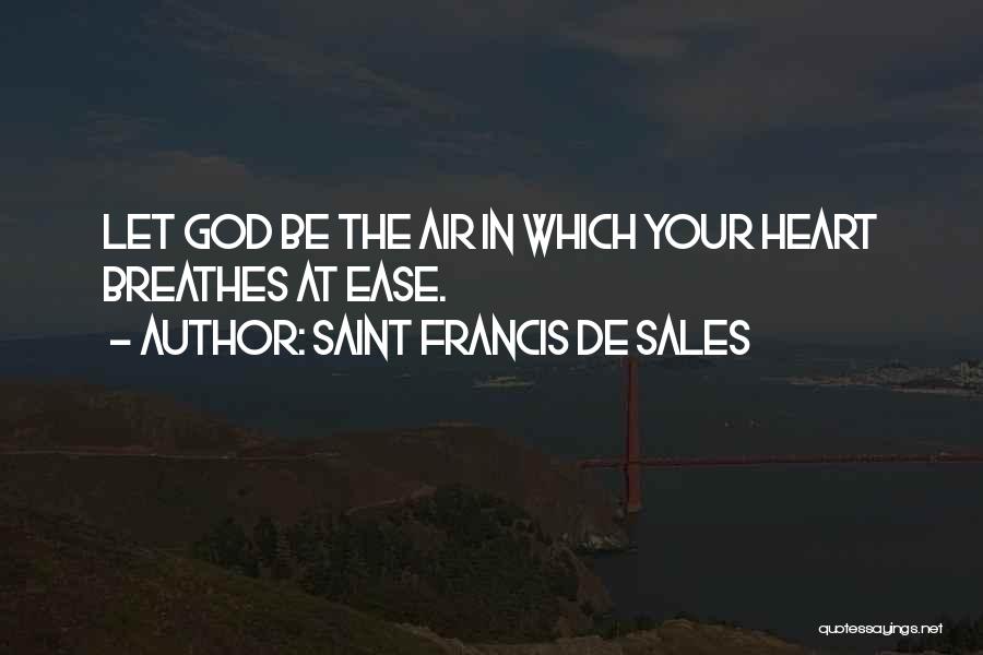 Saint Francis De Sales Quotes: Let God Be The Air In Which Your Heart Breathes At Ease.