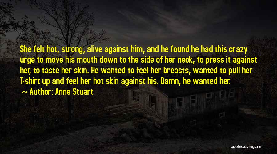 Anne Stuart Quotes: She Felt Hot, Strong, Alive Against Him, And He Found He Had This Crazy Urge To Move His Mouth Down
