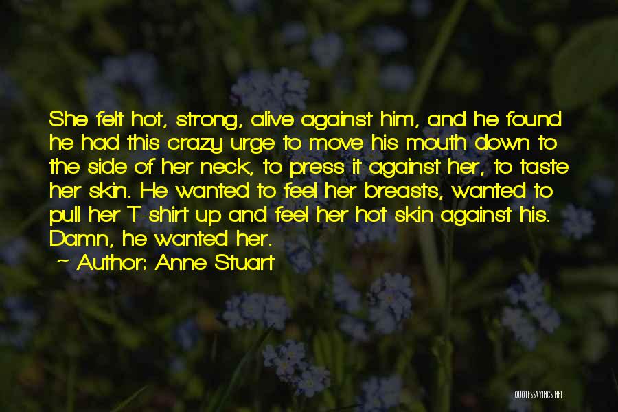 Anne Stuart Quotes: She Felt Hot, Strong, Alive Against Him, And He Found He Had This Crazy Urge To Move His Mouth Down