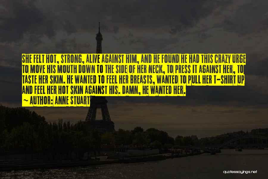 Anne Stuart Quotes: She Felt Hot, Strong, Alive Against Him, And He Found He Had This Crazy Urge To Move His Mouth Down