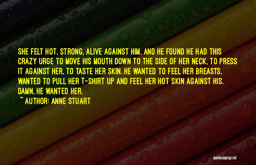 Anne Stuart Quotes: She Felt Hot, Strong, Alive Against Him, And He Found He Had This Crazy Urge To Move His Mouth Down