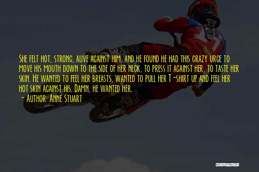 Anne Stuart Quotes: She Felt Hot, Strong, Alive Against Him, And He Found He Had This Crazy Urge To Move His Mouth Down