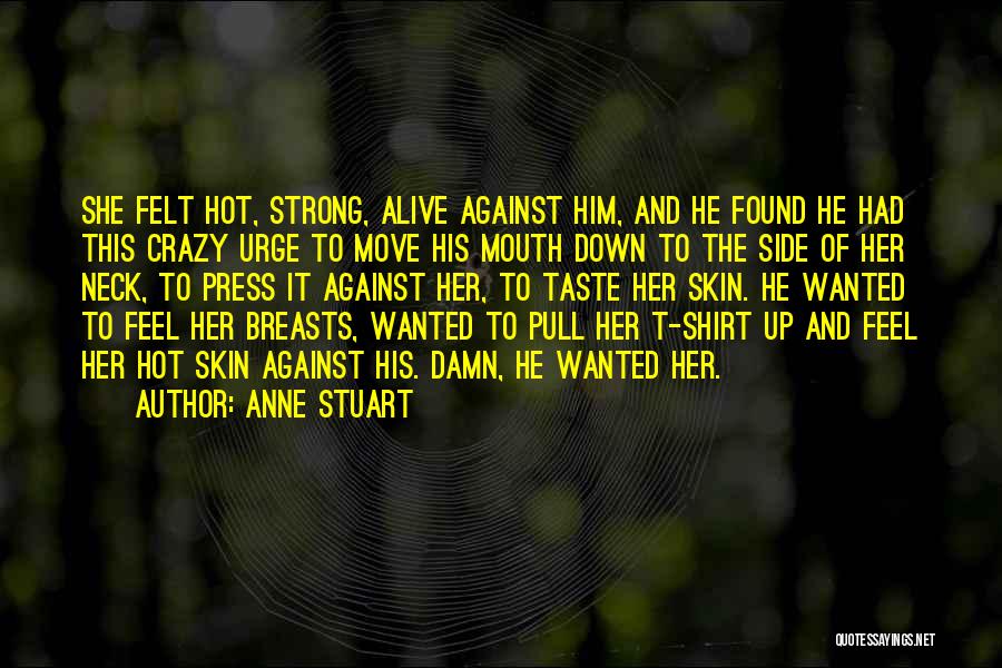 Anne Stuart Quotes: She Felt Hot, Strong, Alive Against Him, And He Found He Had This Crazy Urge To Move His Mouth Down