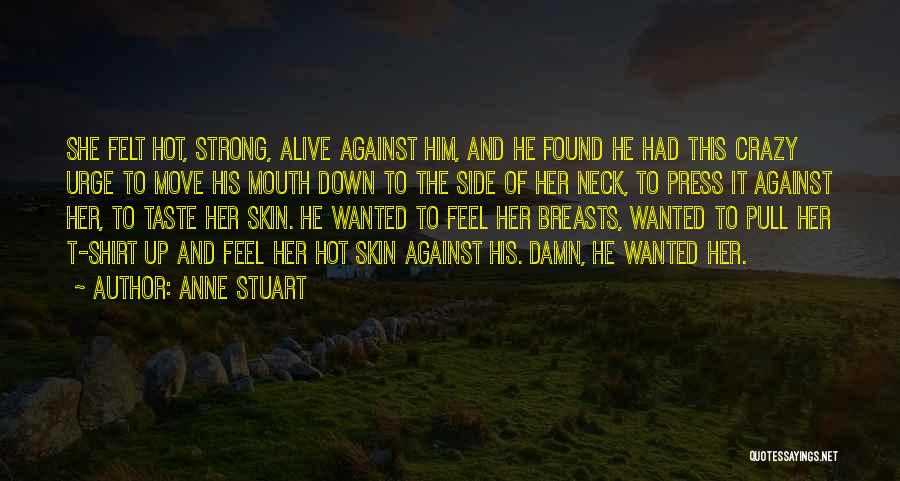 Anne Stuart Quotes: She Felt Hot, Strong, Alive Against Him, And He Found He Had This Crazy Urge To Move His Mouth Down