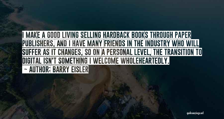 Barry Eisler Quotes: I Make A Good Living Selling Hardback Books Through Paper Publishers, And I Have Many Friends In The Industry Who