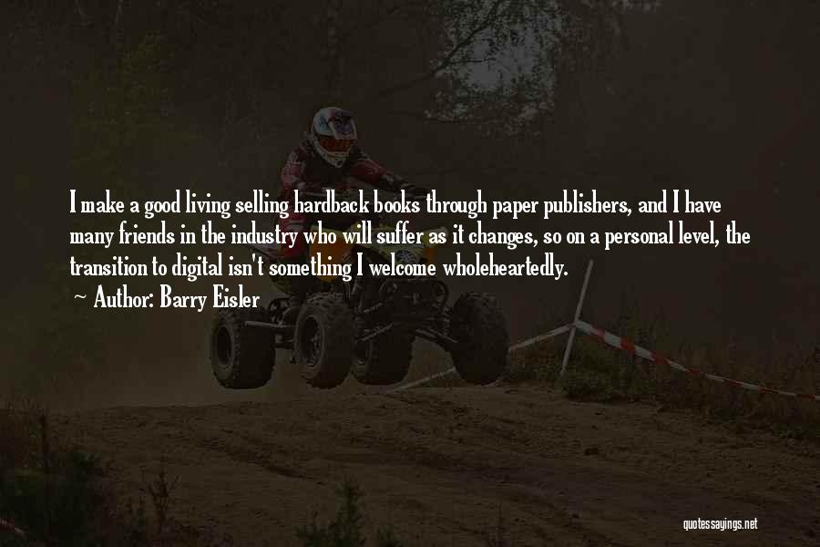 Barry Eisler Quotes: I Make A Good Living Selling Hardback Books Through Paper Publishers, And I Have Many Friends In The Industry Who