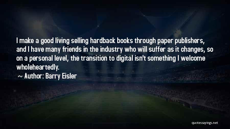 Barry Eisler Quotes: I Make A Good Living Selling Hardback Books Through Paper Publishers, And I Have Many Friends In The Industry Who