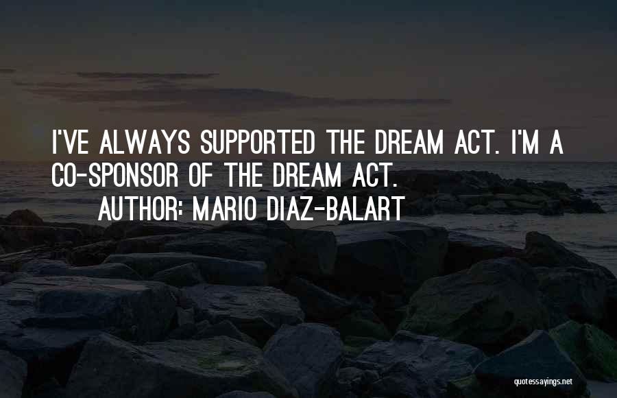Mario Diaz-Balart Quotes: I've Always Supported The Dream Act. I'm A Co-sponsor Of The Dream Act.