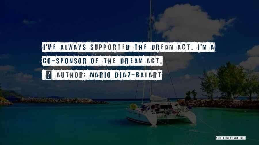 Mario Diaz-Balart Quotes: I've Always Supported The Dream Act. I'm A Co-sponsor Of The Dream Act.