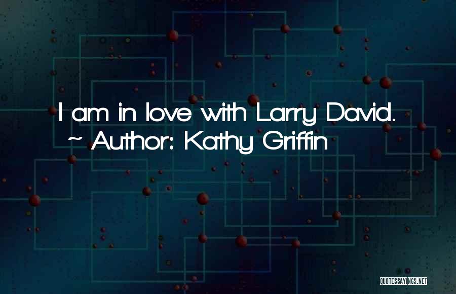 Kathy Griffin Quotes: I Am In Love With Larry David.