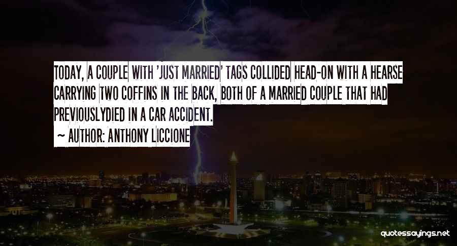 Anthony Liccione Quotes: Today, A Couple With 'just Married' Tags Collided Head-on With A Hearse Carrying Two Coffins In The Back, Both Of