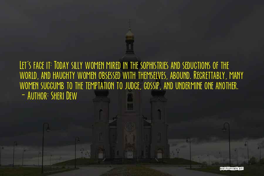 Sheri Dew Quotes: Let's Face It: Today Silly Women Mired In The Sophistries And Seductions Of The World, And Haughty Women Obsessed With