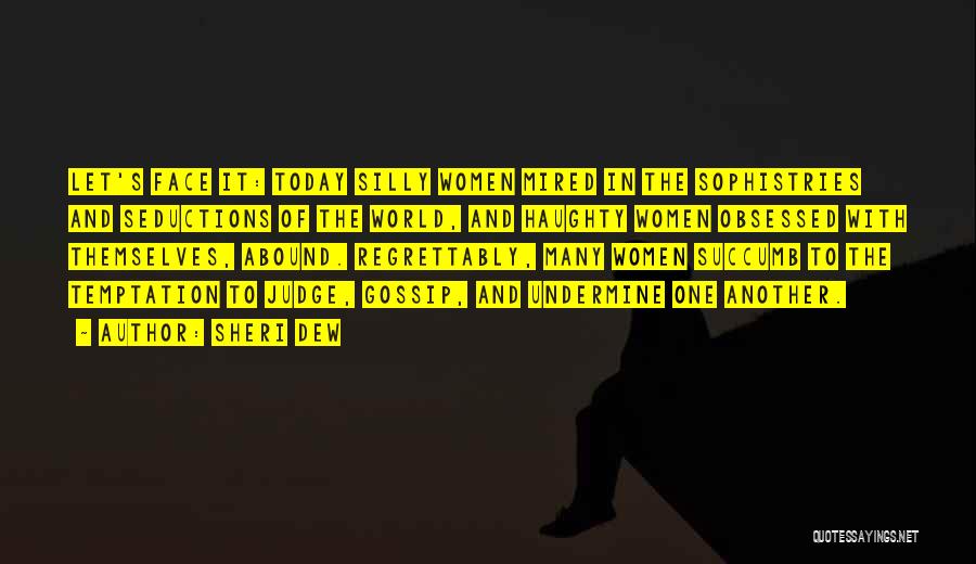 Sheri Dew Quotes: Let's Face It: Today Silly Women Mired In The Sophistries And Seductions Of The World, And Haughty Women Obsessed With