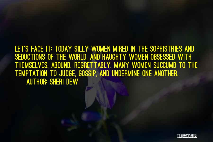 Sheri Dew Quotes: Let's Face It: Today Silly Women Mired In The Sophistries And Seductions Of The World, And Haughty Women Obsessed With