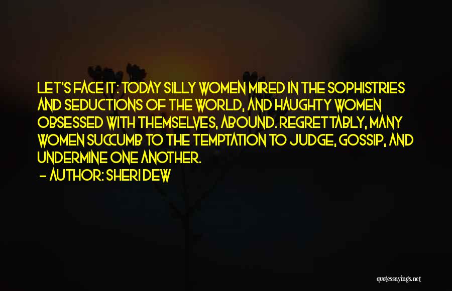 Sheri Dew Quotes: Let's Face It: Today Silly Women Mired In The Sophistries And Seductions Of The World, And Haughty Women Obsessed With