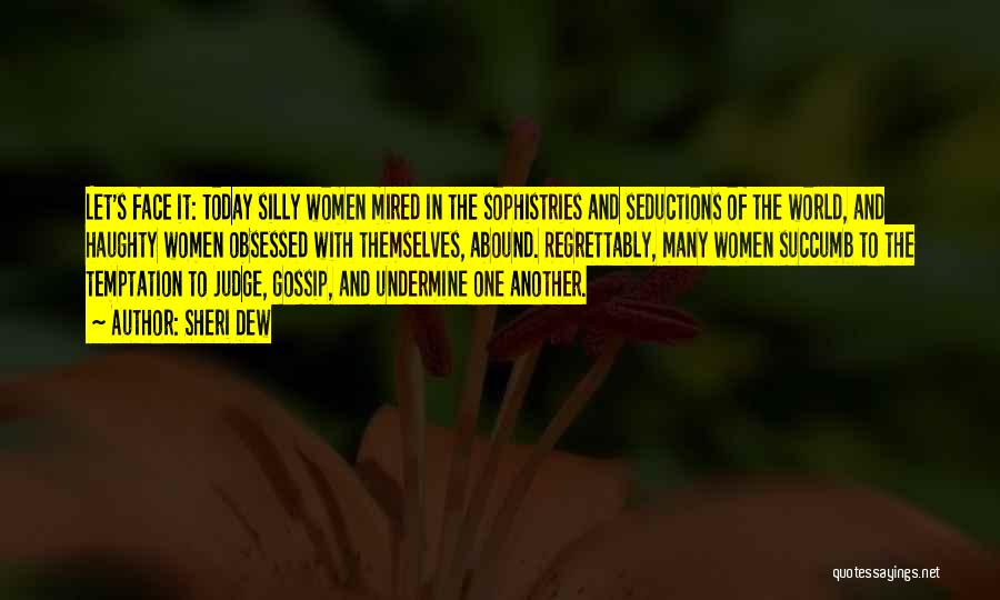 Sheri Dew Quotes: Let's Face It: Today Silly Women Mired In The Sophistries And Seductions Of The World, And Haughty Women Obsessed With
