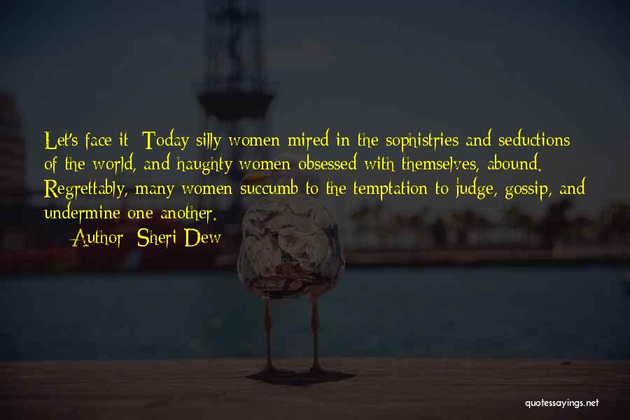 Sheri Dew Quotes: Let's Face It: Today Silly Women Mired In The Sophistries And Seductions Of The World, And Haughty Women Obsessed With