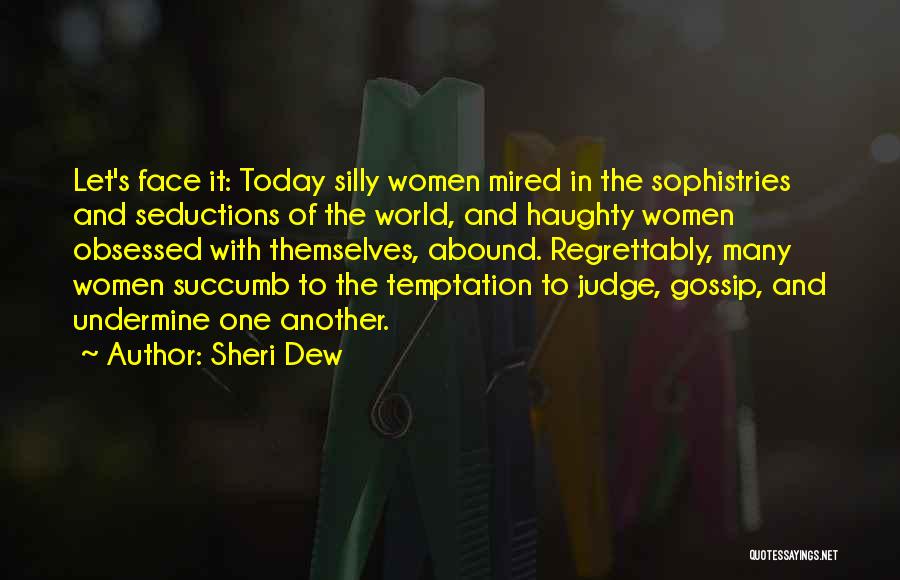 Sheri Dew Quotes: Let's Face It: Today Silly Women Mired In The Sophistries And Seductions Of The World, And Haughty Women Obsessed With
