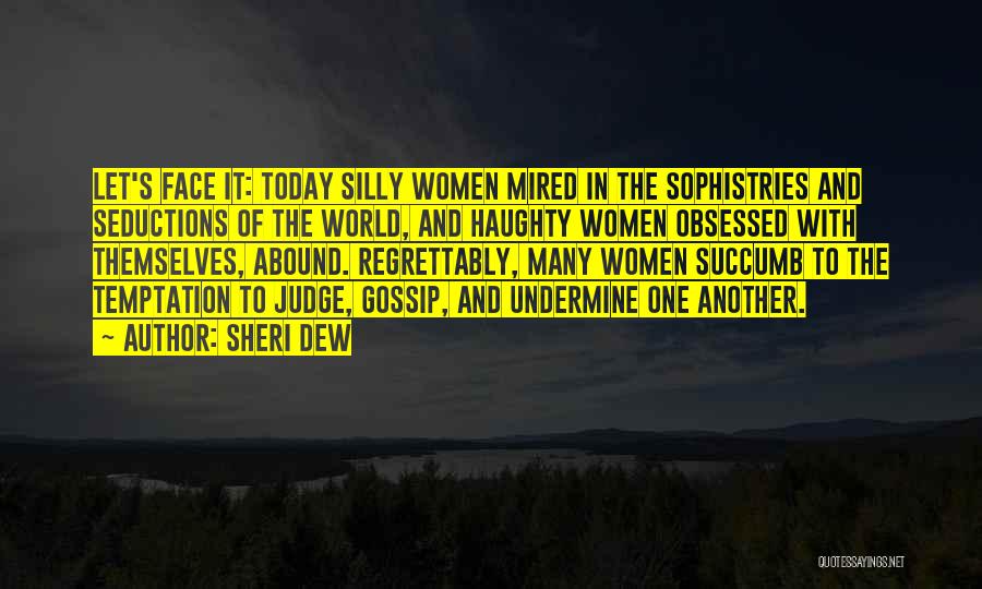 Sheri Dew Quotes: Let's Face It: Today Silly Women Mired In The Sophistries And Seductions Of The World, And Haughty Women Obsessed With