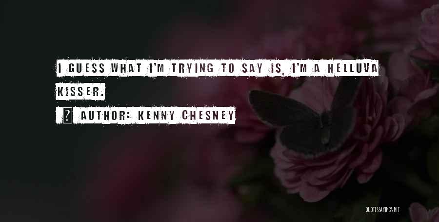 Kenny Chesney Quotes: I Guess What I'm Trying To Say Is, I'm A Helluva Kisser.