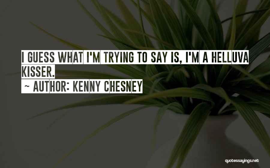 Kenny Chesney Quotes: I Guess What I'm Trying To Say Is, I'm A Helluva Kisser.