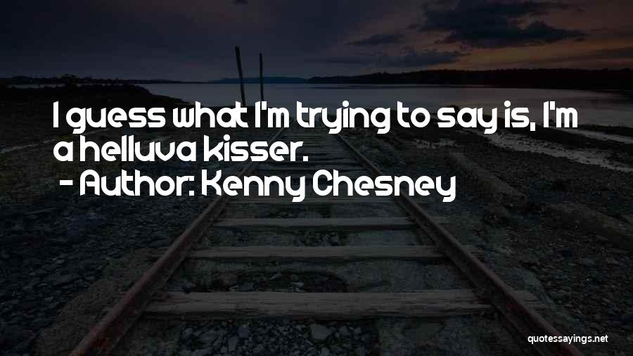 Kenny Chesney Quotes: I Guess What I'm Trying To Say Is, I'm A Helluva Kisser.