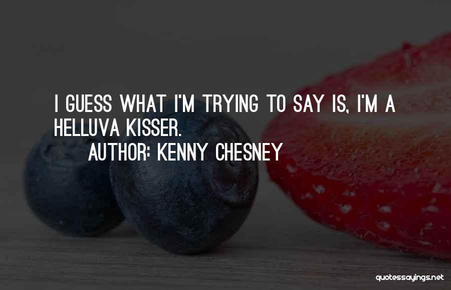 Kenny Chesney Quotes: I Guess What I'm Trying To Say Is, I'm A Helluva Kisser.
