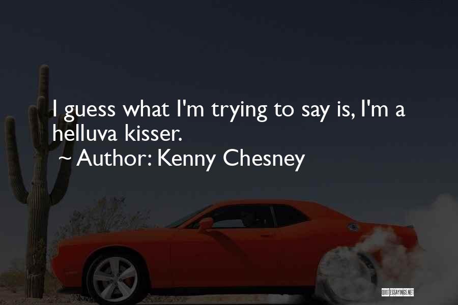 Kenny Chesney Quotes: I Guess What I'm Trying To Say Is, I'm A Helluva Kisser.