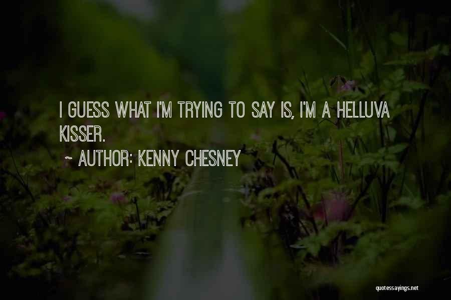 Kenny Chesney Quotes: I Guess What I'm Trying To Say Is, I'm A Helluva Kisser.