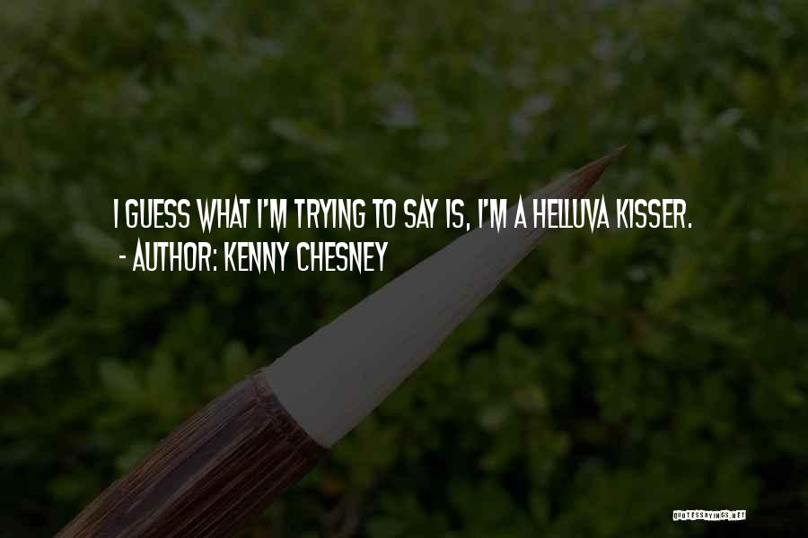 Kenny Chesney Quotes: I Guess What I'm Trying To Say Is, I'm A Helluva Kisser.