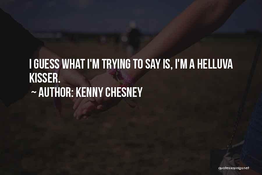 Kenny Chesney Quotes: I Guess What I'm Trying To Say Is, I'm A Helluva Kisser.