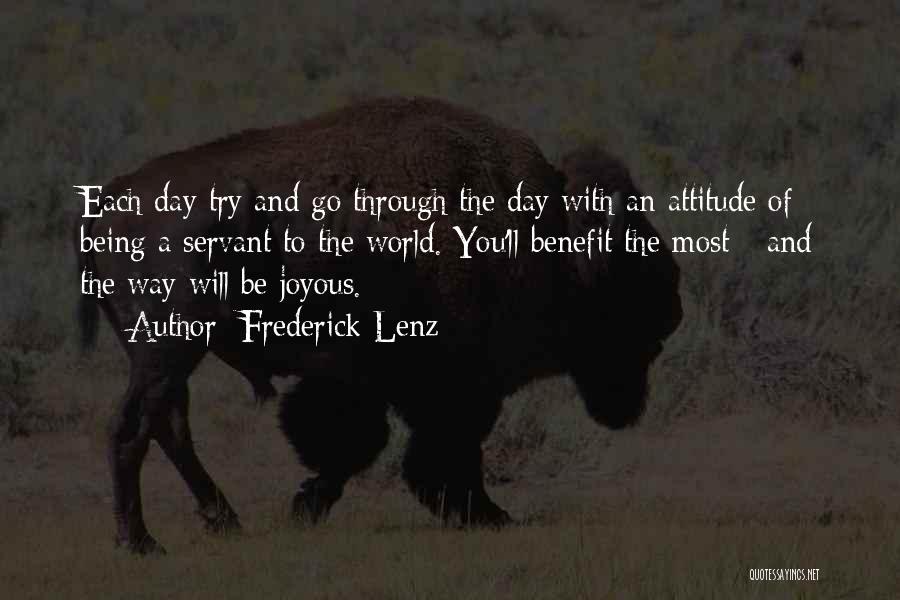 Frederick Lenz Quotes: Each Day Try And Go Through The Day With An Attitude Of Being A Servant To The World. You'll Benefit