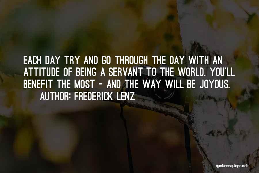Frederick Lenz Quotes: Each Day Try And Go Through The Day With An Attitude Of Being A Servant To The World. You'll Benefit