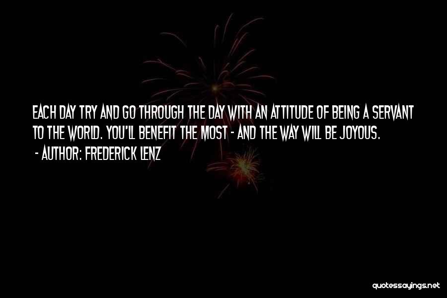 Frederick Lenz Quotes: Each Day Try And Go Through The Day With An Attitude Of Being A Servant To The World. You'll Benefit